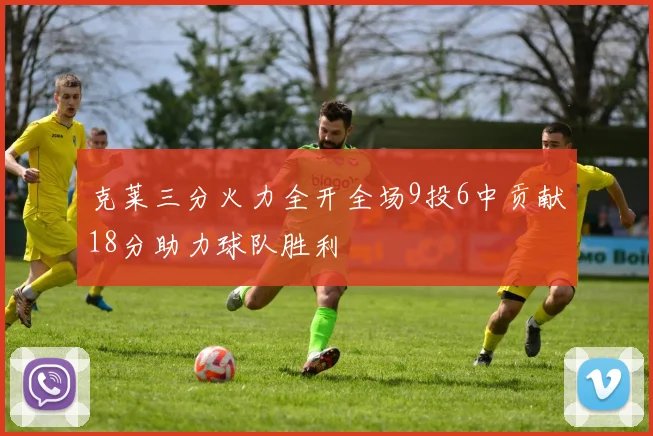 克莱三分火力全开全场9投6中贡献18分助力球队胜利