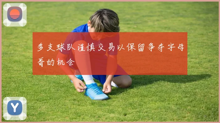 多支球队谨慎交易以保留争夺字母哥的机会