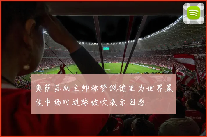 奥萨苏纳主帅称赞佩德里为世界最佳中场对进球被吹表示困惑