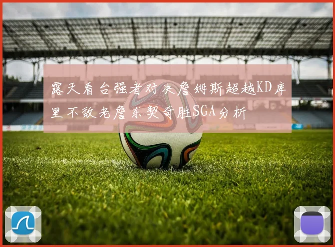 露天看台强者对决詹姆斯超越KD库里不敌老詹东契奇胜SGA分析