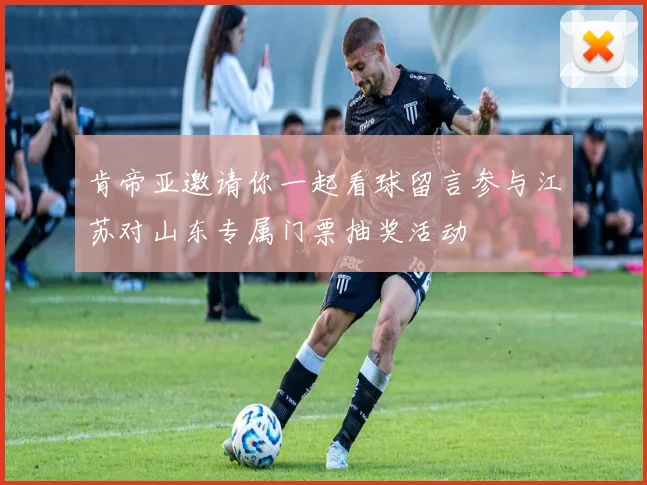 肯帝亚邀请你一起看球留言参与江苏对山东专属门票抽奖活动