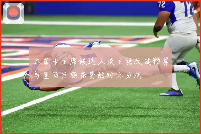本菲卡主席候选人谈主场改建预算与皇马巨额花费的对比分析