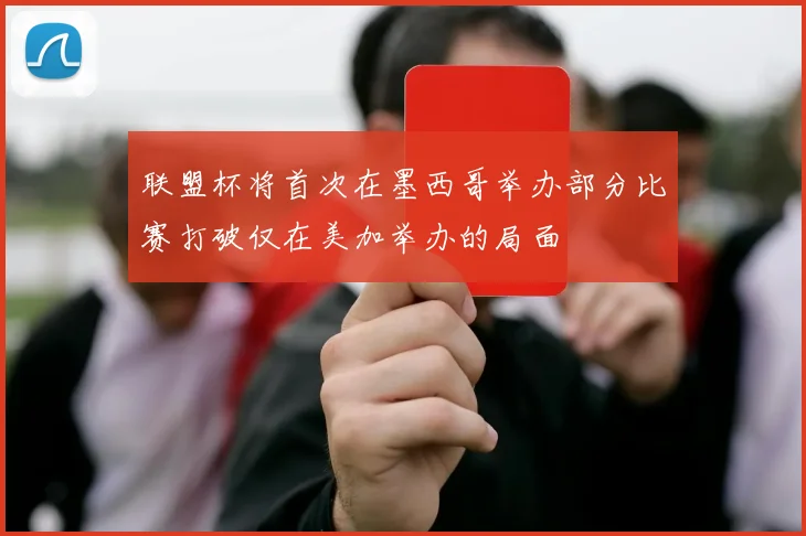 联盟杯将首次在墨西哥举办部分比赛打破仅在美加举办的局面