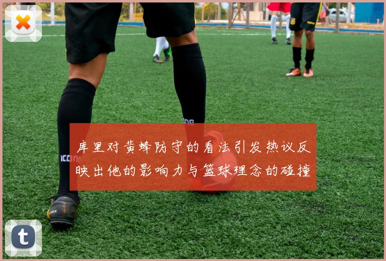 库里对黄蜂防守的看法引发热议反映出他的影响力与篮球理念的碰撞