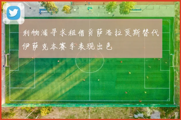 利物浦寻求租借贡萨洛拉莫斯替代伊萨克本赛季表现出色