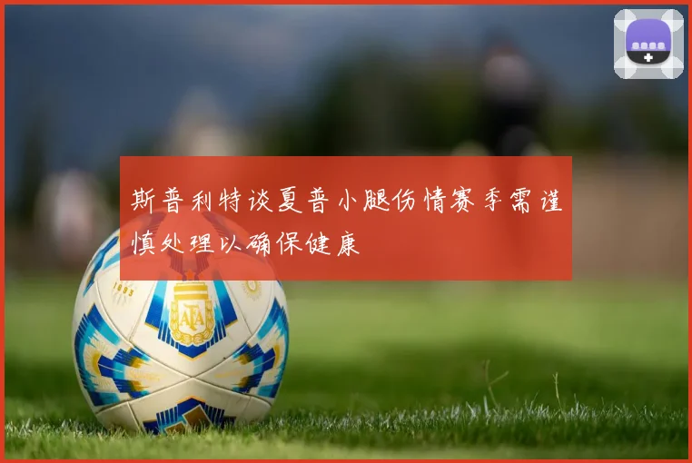 斯普利特谈夏普小腿伤情赛季需谨慎处理以确保健康