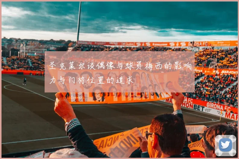 圣克莱尔谈偶像与球员梅西的影响力与门将位置的追求
