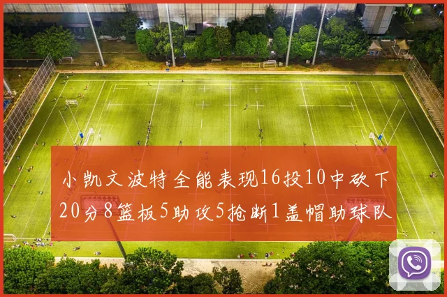小凯文波特全能表现16投10中砍下20分8篮板5助攻5抢断1盖帽助球队绝杀对手