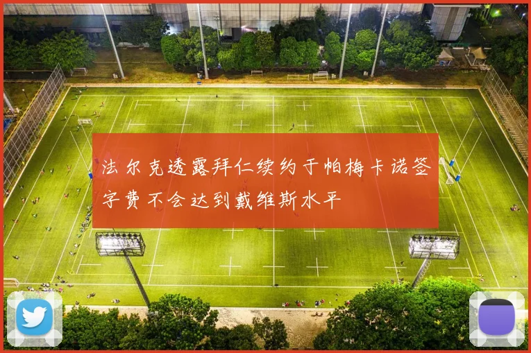法尔克透露拜仁续约于帕梅卡诺签字费不会达到戴维斯水平