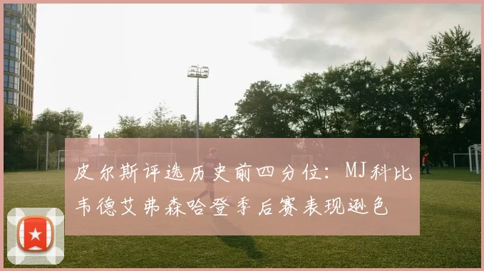 皮尔斯评选历史前四分位：MJ科比韦德艾弗森哈登季后赛表现逊色
