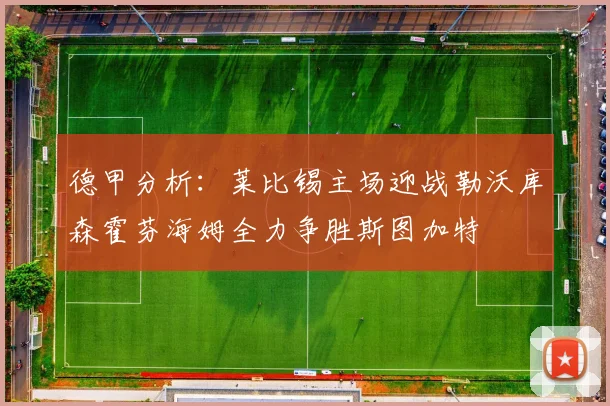 德甲分析：莱比锡主场迎战勒沃库森霍芬海姆全力争胜斯图加特