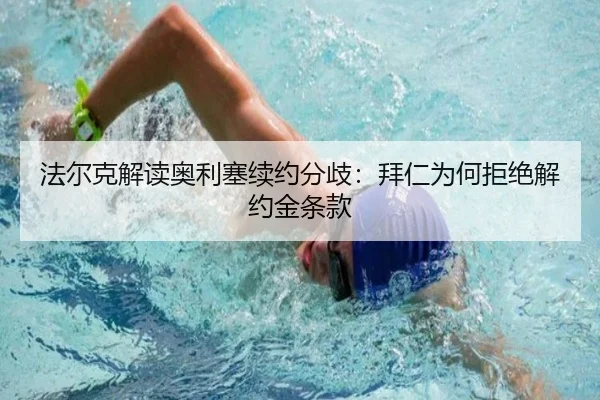 法尔克解读奥利塞续约分歧:拜仁为何拒绝解约金条款