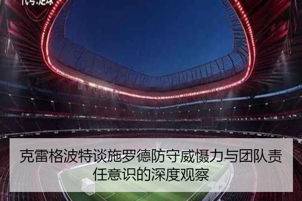 克雷格波特谈施罗德防守威慑力与团队责任意识的深度观察（ManBetX）