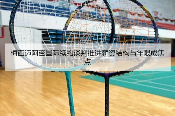 梅西迈阿密国际续约谈判推进薪资结构与年限成焦点 | ManBetX